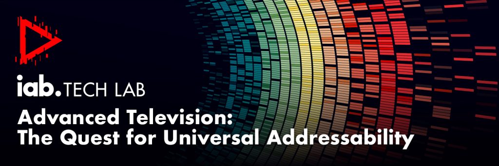 Lab Tv Advanced Television: The Quest for Universal Addressability - IAB Tech Lab